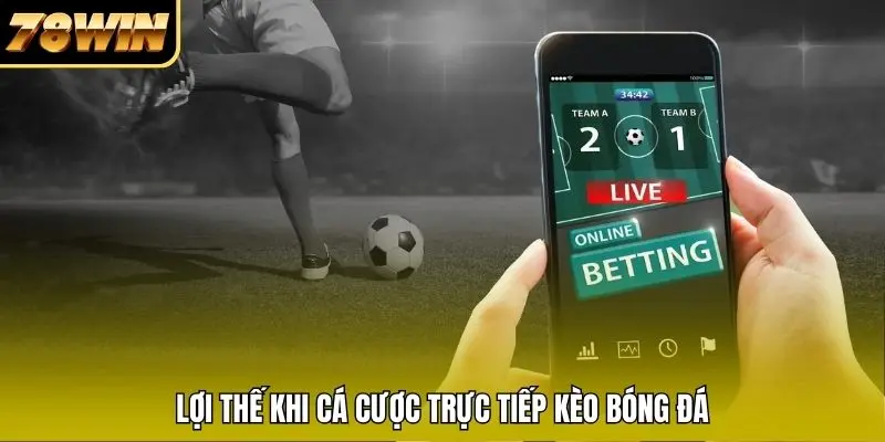 Lợi thế khi cá cược trực tiếp kèo bóng đá Lợi thế khi cá cược trực tiếp kèo bóng đá