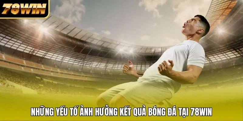 Những yếu tố ảnh hưởng kết quả bóng đá tại 78WIN Những yếu tố ảnh hưởng kết quả bóng đá tại 78WIN